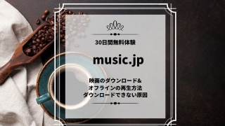 music.jp 映画のダウンロード& オフラインの再生方法 ダウンロードできない原因